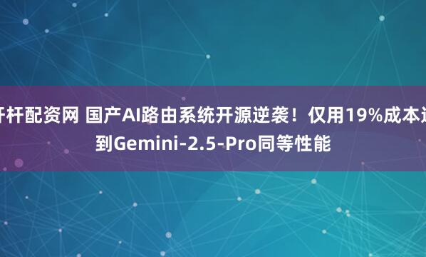 杆杆配资网 国产AI路由系统开源逆袭！仅用19%成本达到Gemini-2.5-Pro同等性能