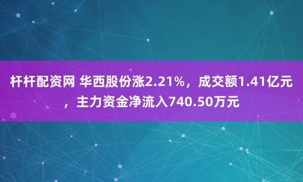 杆杆配资网 华西股份涨2.21%，成交额1.41亿元，主力资金净流入740.50万元