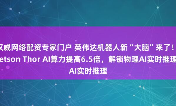 权威网络配资专家门户 英伟达机器人新“大脑”来了！Jetson Thor AI算力提高6.5倍，解锁物理AI实时推理