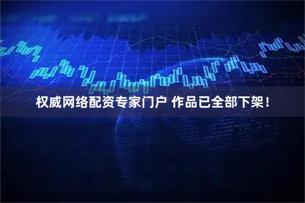 权威网络配资专家门户 作品已全部下架！
