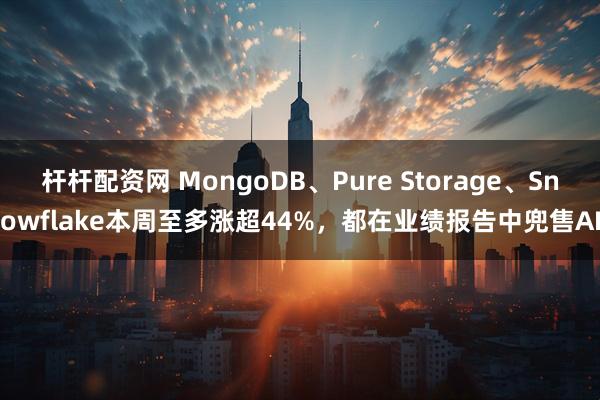 杆杆配资网 MongoDB、Pure Storage、Snowflake本周至多涨超44%，都在业绩报告中兜售AI