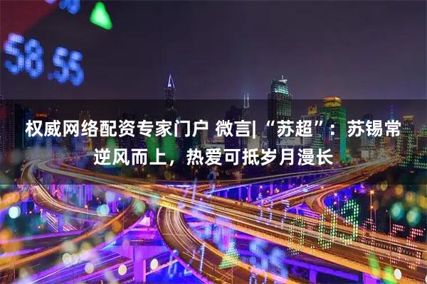 权威网络配资专家门户 微言| “苏超”：苏锡常逆风而上，热爱可抵岁月漫长