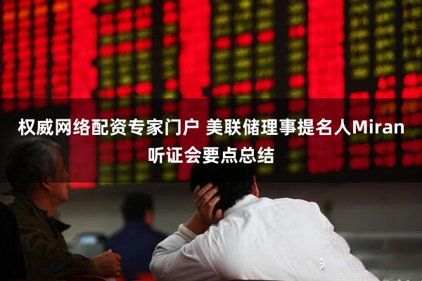 权威网络配资专家门户 美联储理事提名人Miran听证会要点总结