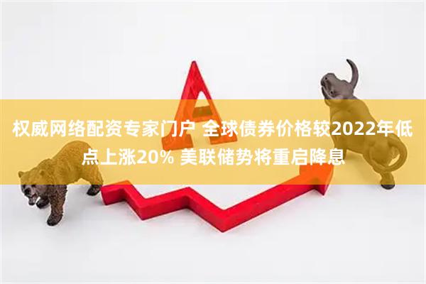权威网络配资专家门户 全球债券价格较2022年低点上涨20% 美联储势将重启降息