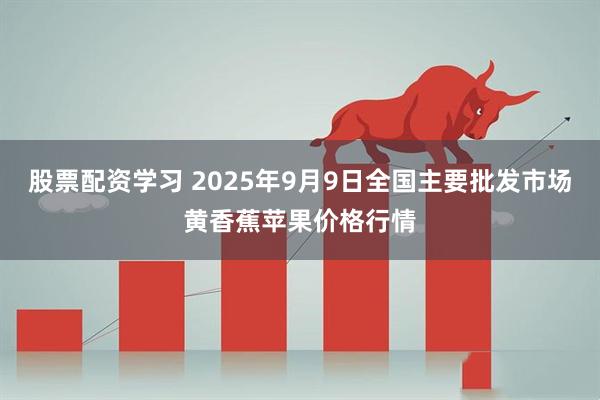 股票配资学习 2025年9月9日全国主要批发市场黄香蕉苹果价格行情