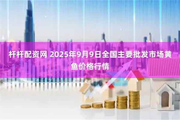 杆杆配资网 2025年9月9日全国主要批发市场黄鱼价格行情