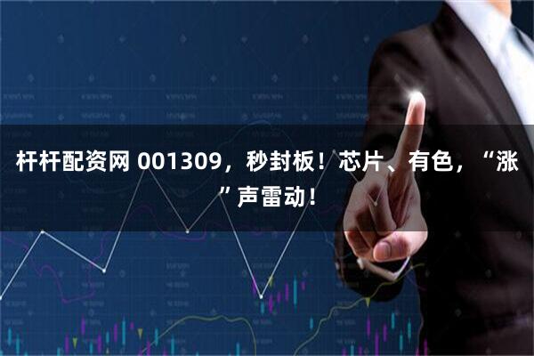 杆杆配资网 001309，秒封板！芯片、有色，“涨”声雷动！