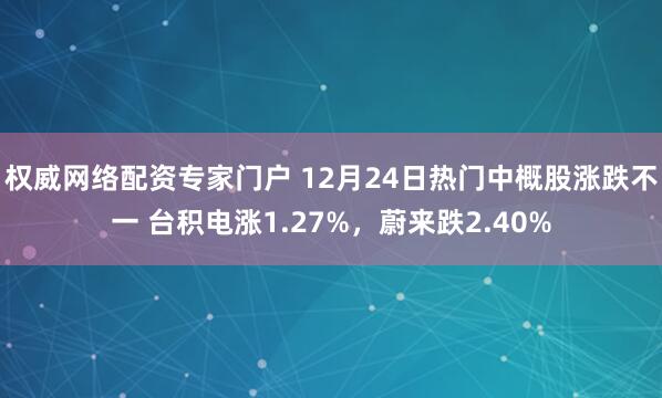 权威网络配资专家门户 12月24日热门中概股涨跌不一 台积电涨1.27%，蔚来跌2.40%
