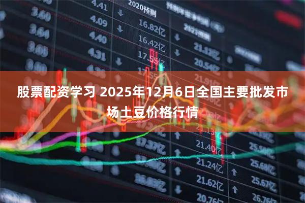 股票配资学习 2025年12月6日全国主要批发市场土豆价格行情