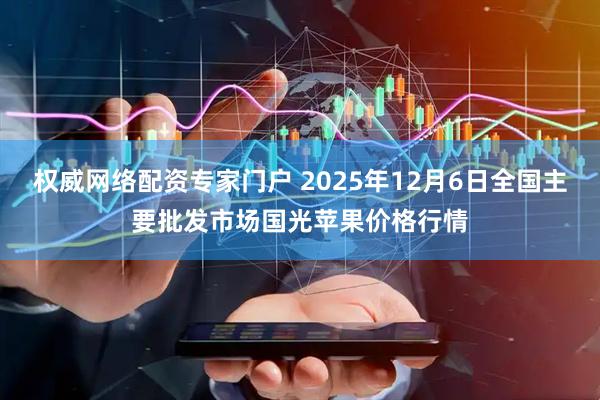权威网络配资专家门户 2025年12月6日全国主要批发市场国光苹果价格行情