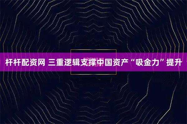 杆杆配资网 三重逻辑支撑中国资产“吸金力”提升