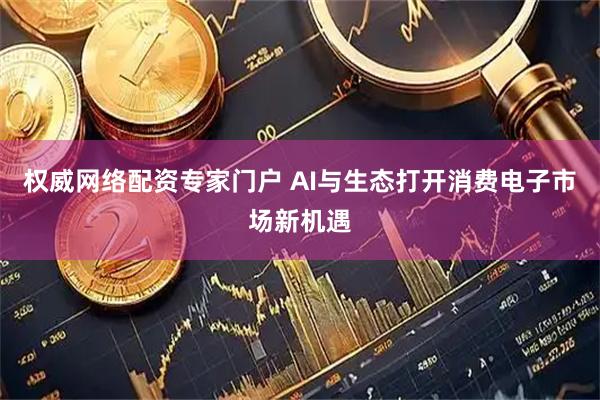 权威网络配资专家门户 AI与生态打开消费电子市场新机遇
