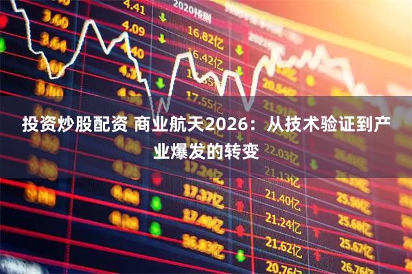 投资炒股配资 商业航天2026：从技术验证到产业爆发的转变