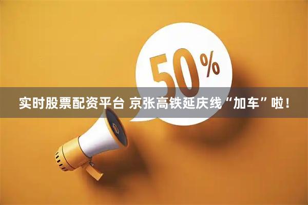 实时股票配资平台 京张高铁延庆线“加车”啦！