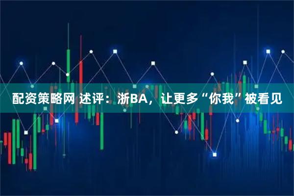 配资策略网 述评：浙BA，让更多“你我”被看见