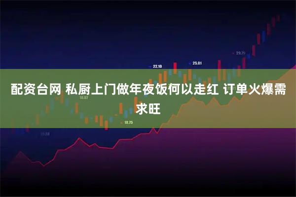 配资台网 私厨上门做年夜饭何以走红 订单火爆需求旺