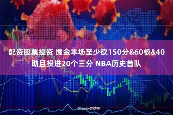配资股票投资 掘金本场至少砍150分&60板&40助且投进20个三分 NBA历史首队