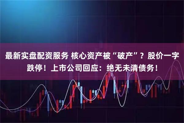 最新实盘配资服务 核心资产被“破产”？股价一字跌停！上市公司回应：绝无未清债务！