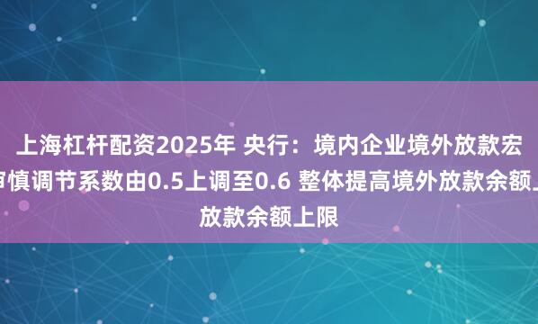 上海杠杆配资2025年 央行：境内企业境外放款宏观审慎调节系数由0.5上调至0.6 整体提高境外放款余额上限
