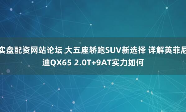 实盘配资网站论坛 大五座轿跑SUV新选择 详解英菲尼迪QX65 2.0T+9AT实力如何