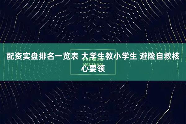 配资实盘排名一览表 大学生教小学生 避险自救核心要领